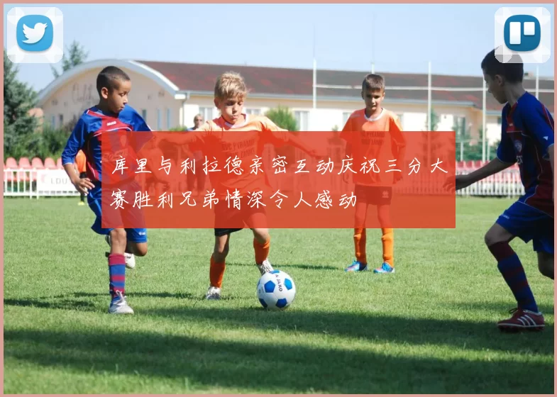 库里与利拉德亲密互动庆祝三分大赛胜利兄弟情深令人感动