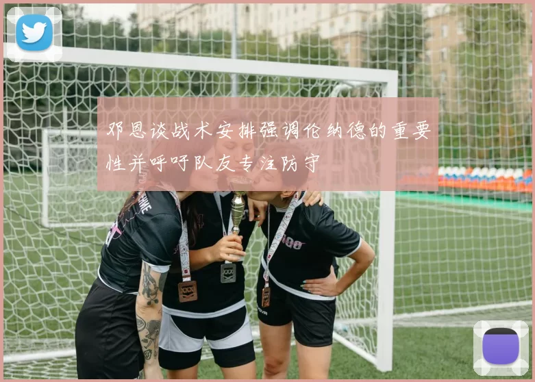 邓恩谈战术安排强调伦纳德的重要性并呼吁队友专注防守