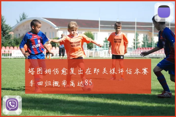 塔图姆伤愈复出在即美媒评估本赛季回归概率高达85