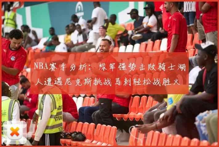 NBA赛季分析：绿军强势击败骑士湖人遭遇尼克斯挑战马刺轻松战胜火箭