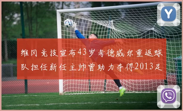 维冈竞技宣布43岁考德威尔重返球队担任新任主帅曾助力夺得2013足总杯