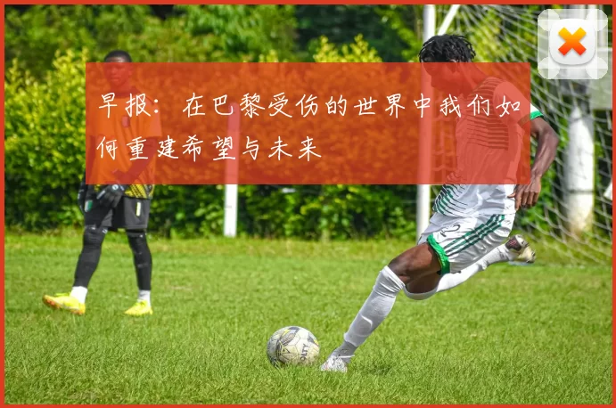 早报：在巴黎受伤的世界中我们如何重建希望与未来